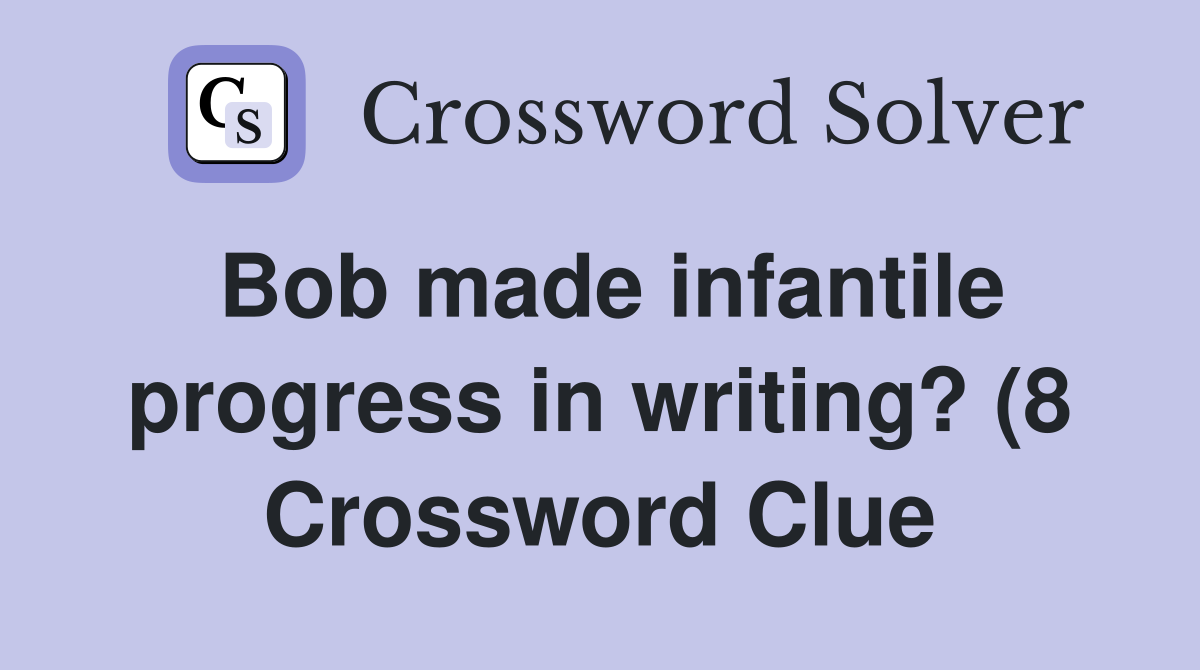 Bob made infantile progress in writing? (8) Crossword Clue Answers Bob made infantile progress in writing? (8) Crossword Clue Answers