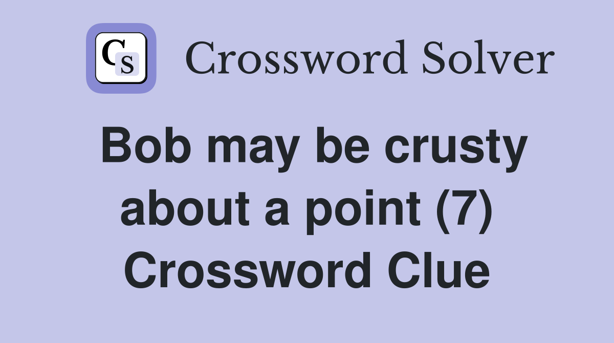 Bob may be crusty about a point (7) Crossword Clue
