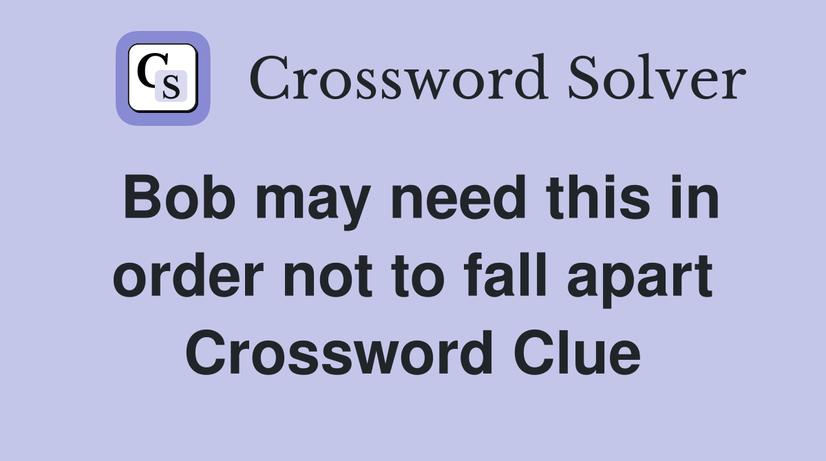 Bob may need this in order not to fall apart Crossword Clue