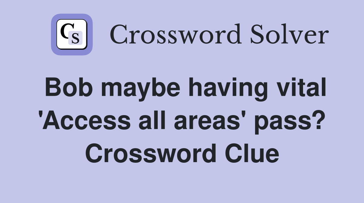 Bob maybe having vital 'Access all areas' pass? Crossword Clue