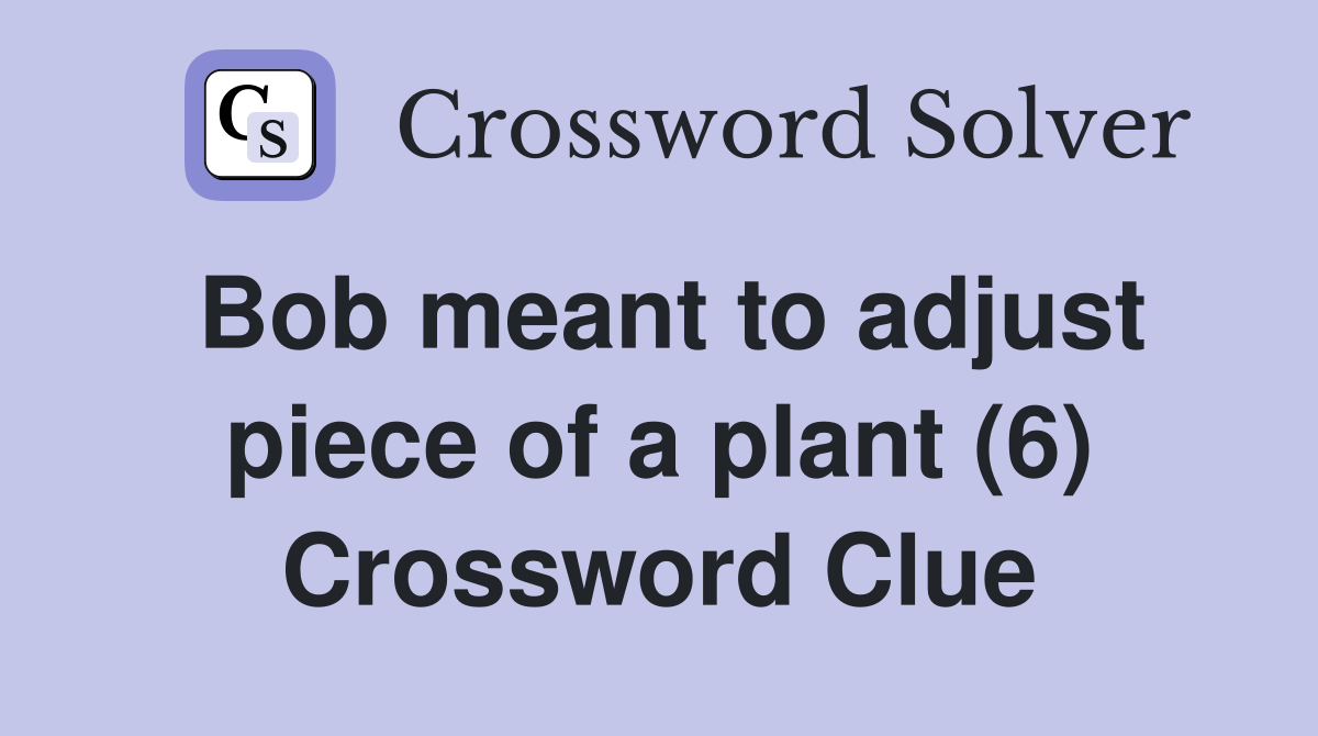 Bob meant to adjust piece of a plant (6) Crossword Clue