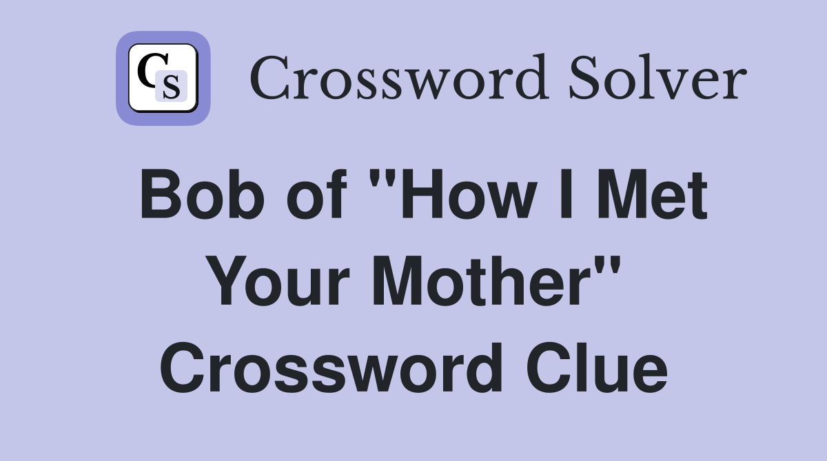Bob of "How I Met Your Mother" Crossword Clue