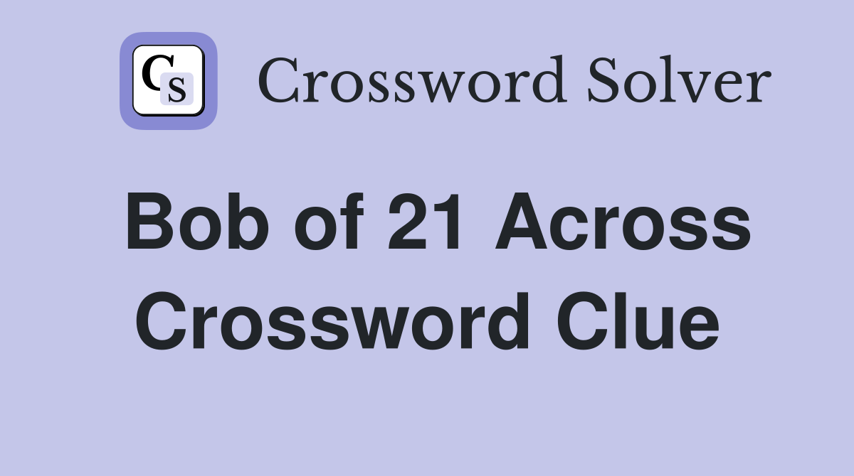 Bob of 21 Across Crossword Clue