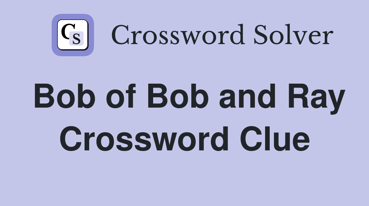 Bob of Bob and Ray Crossword Clue