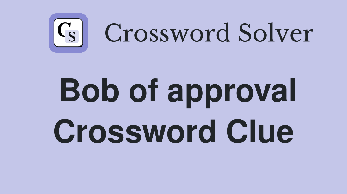 Bob of approval Crossword Clue