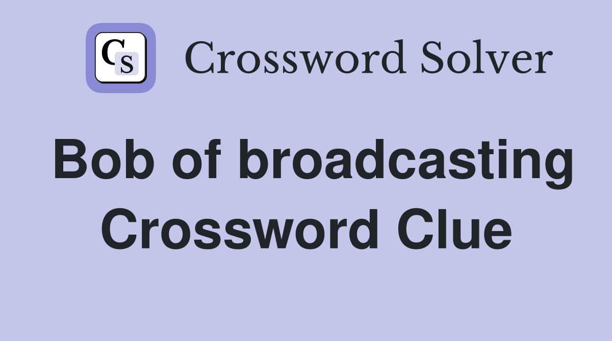 Bob of broadcasting Crossword Clue