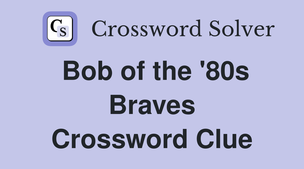Bob of the '80s Braves Crossword Clue