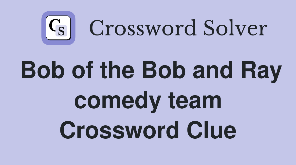 Bob of the Bob and Ray comedy team Crossword Clue