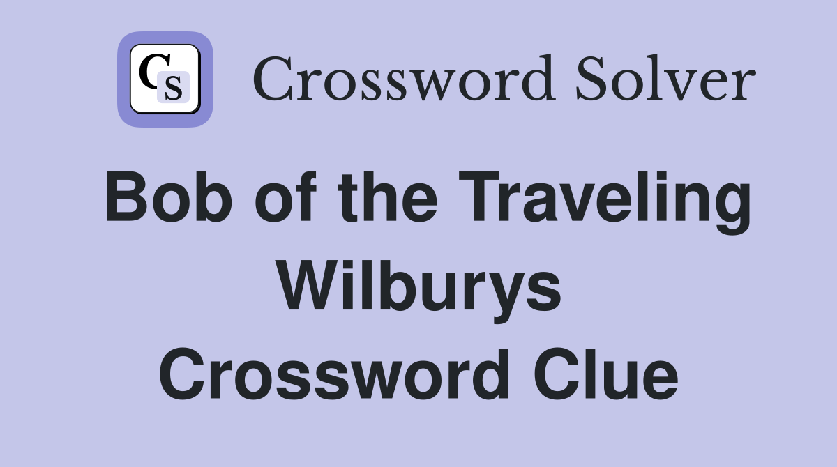 Bob of the Traveling Wilburys Crossword Clue