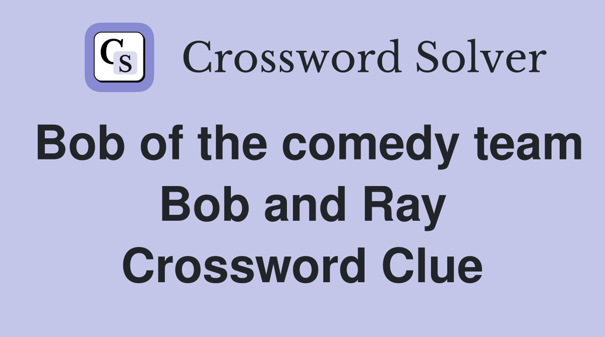 Bob of the comedy team Bob and Ray Crossword Clue