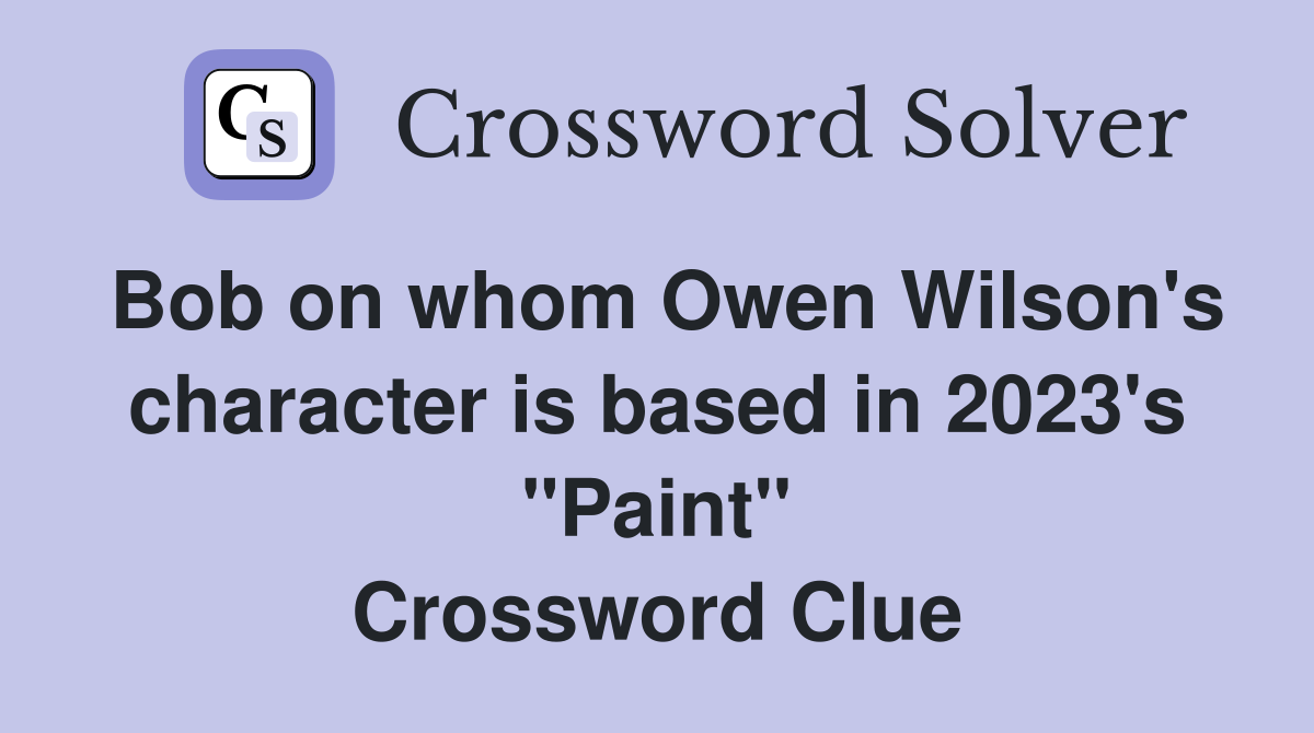 Bob on whom Owen Wilson's character is based in 2023's "Paint" Crossword Clue