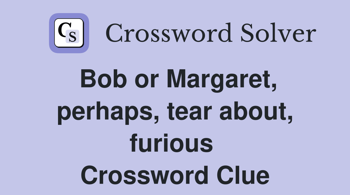 Bob or Margaret, perhaps, tear about, furious  Crossword Clue