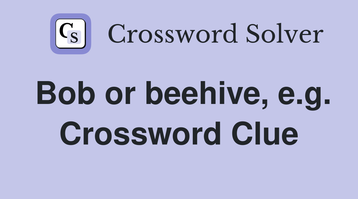 Bob or beehive, e.g. Crossword Clue
