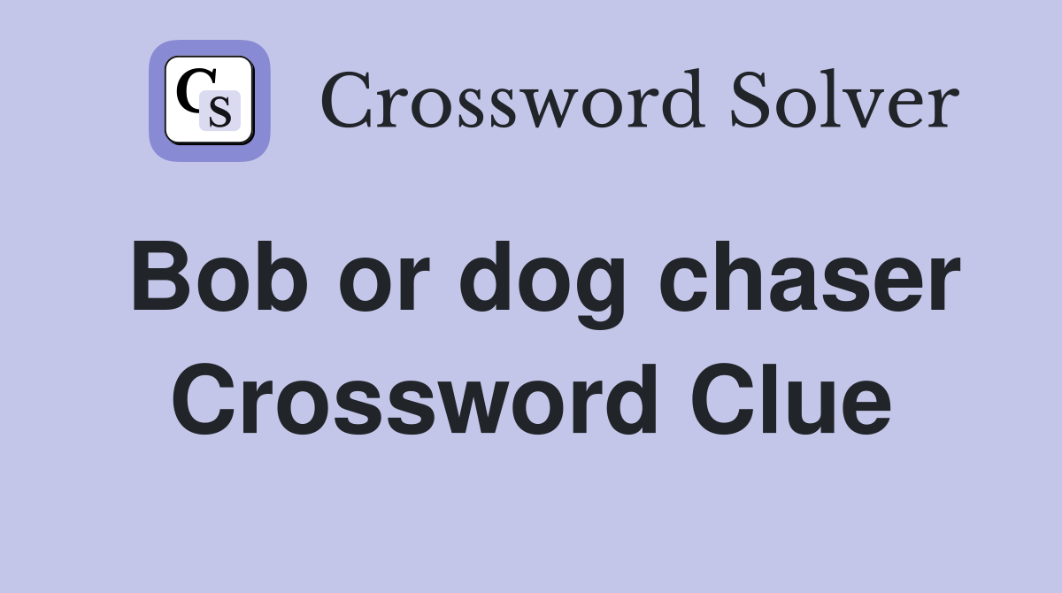 Bob or dog chaser Crossword Clue