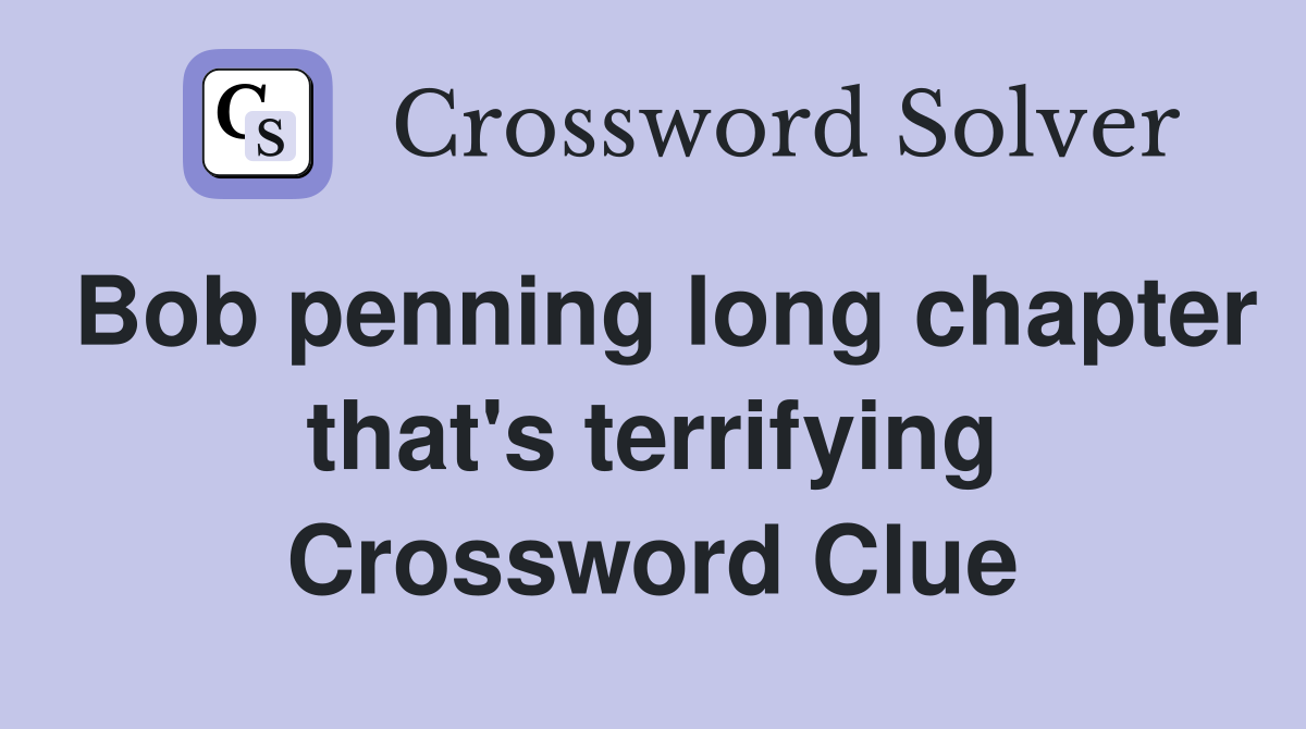 Bob penning long chapter that's terrifying Crossword Clue