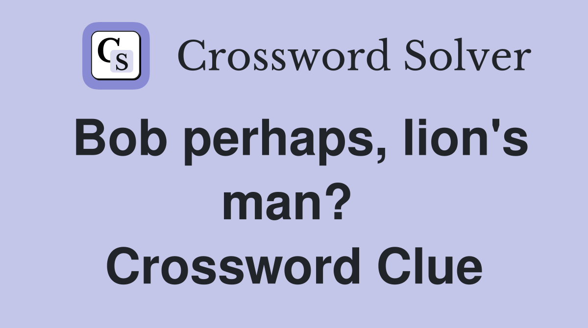 Bob perhaps, lion's man?  Crossword Clue