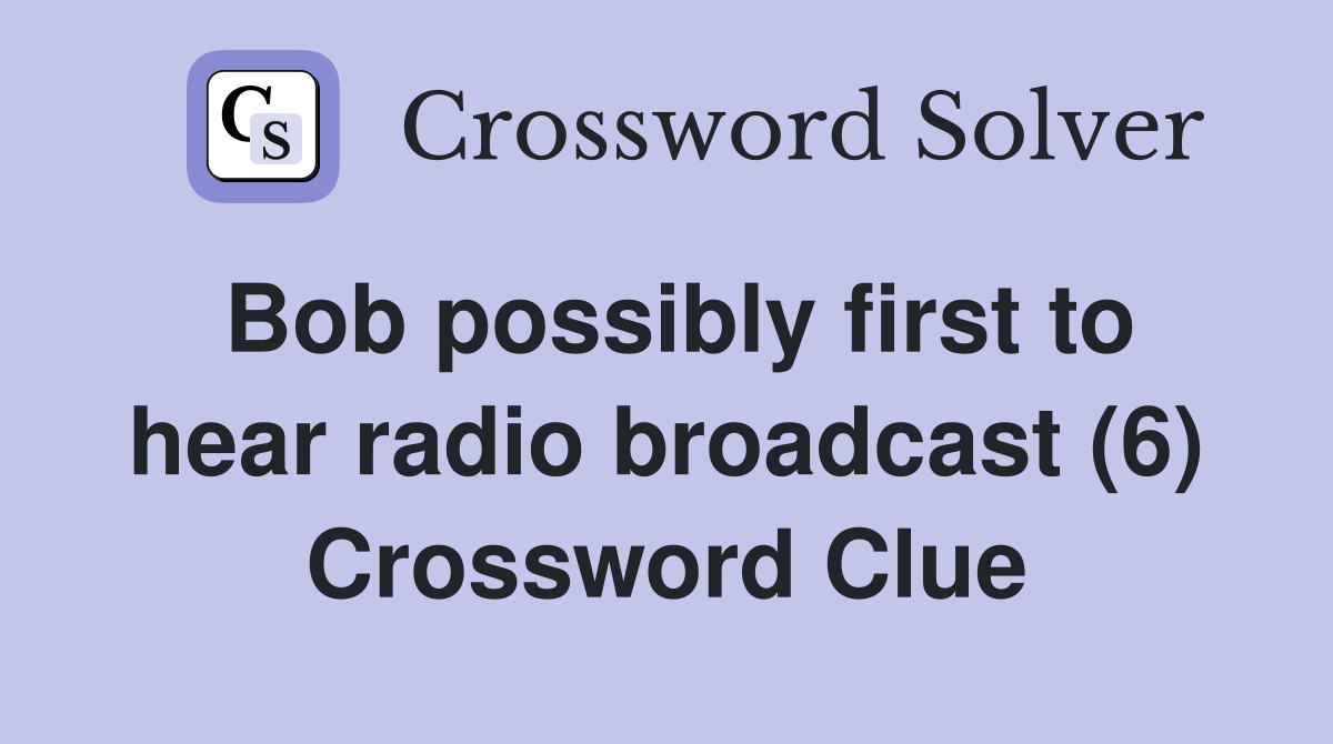Bob possibly first to hear radio broadcast (6) Crossword Clue