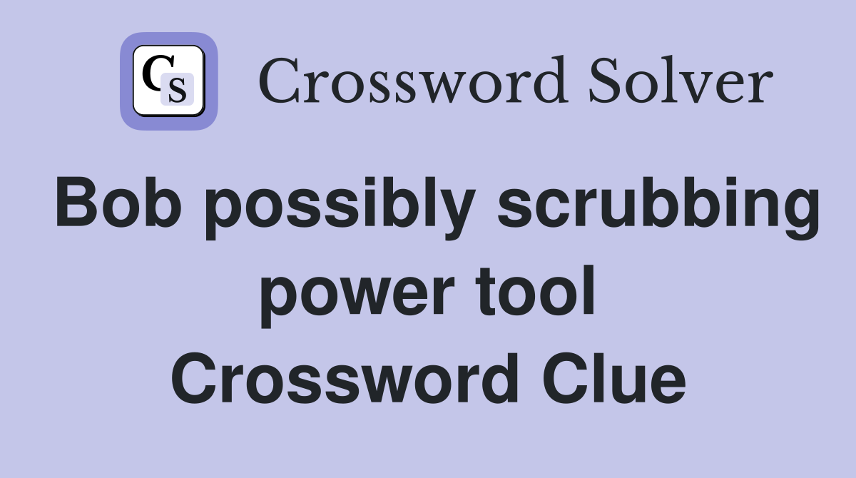 Bob possibly scrubbing power tool Crossword Clue