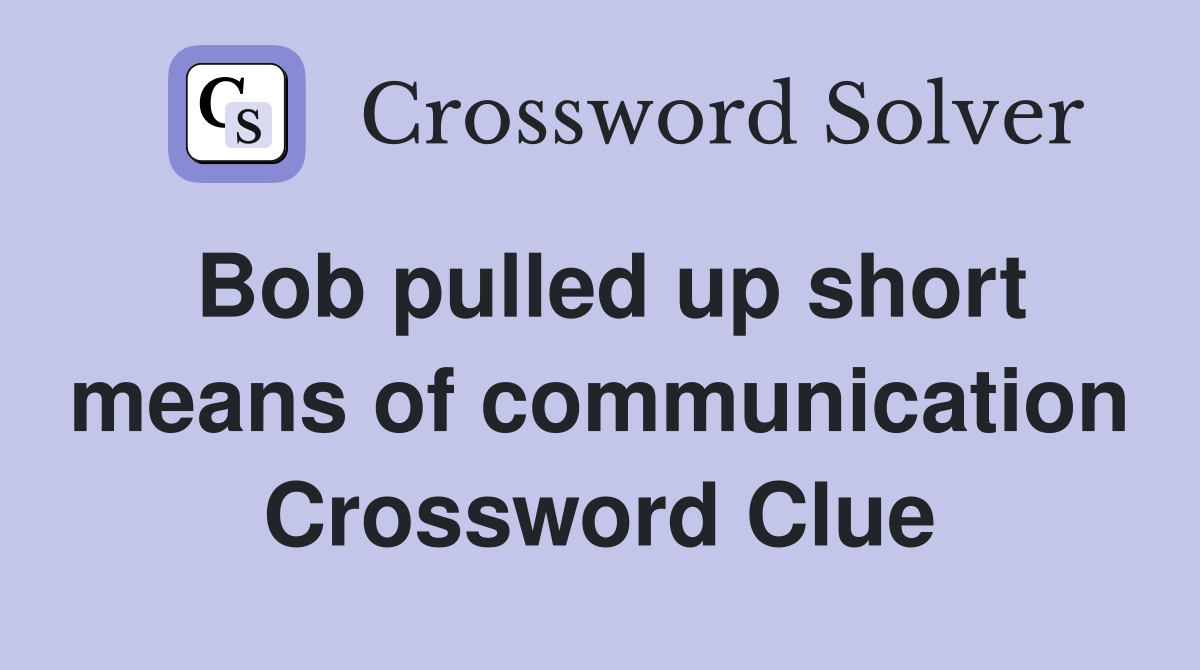 Bob pulled up short means of communication Crossword Clue