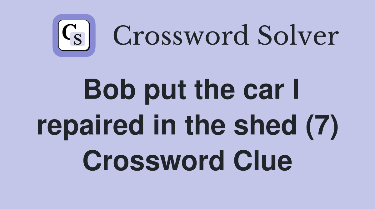 Bob put the car I repaired in the shed (7) Crossword Clue
