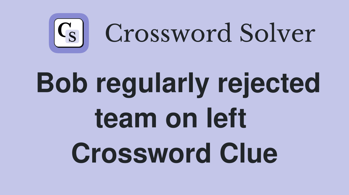 Bob regularly rejected team on left  Crossword Clue