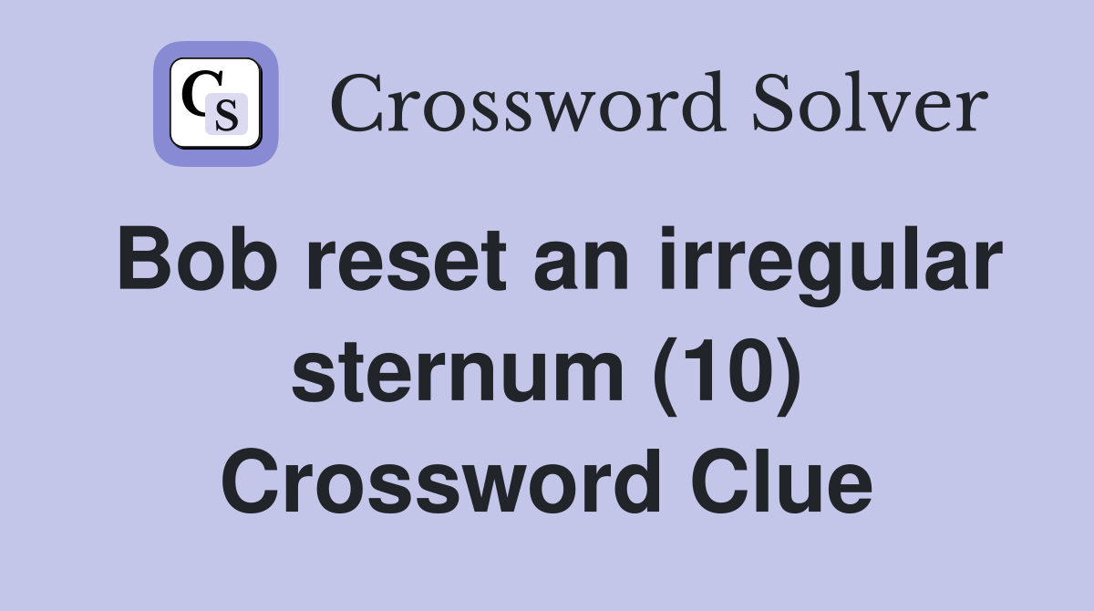 Bob reset an irregular sternum (10) Crossword Clue