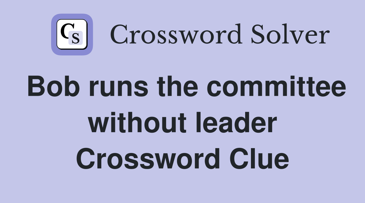 Bob runs the committee without leader Crossword Clue