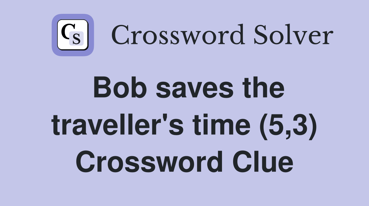 Bob saves the traveller's time (5,3) Crossword Clue