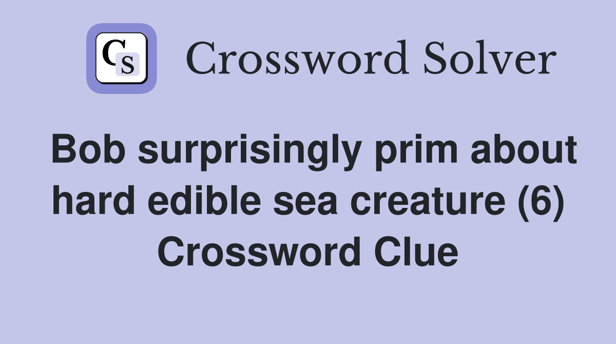 Bob surprisingly prim about hard edible sea creature (6) Crossword Clue