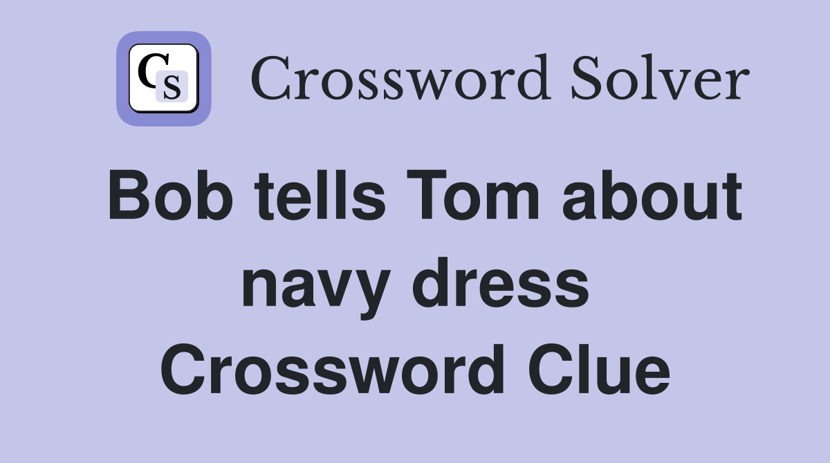 Bob tells Tom about navy dress Crossword Clue