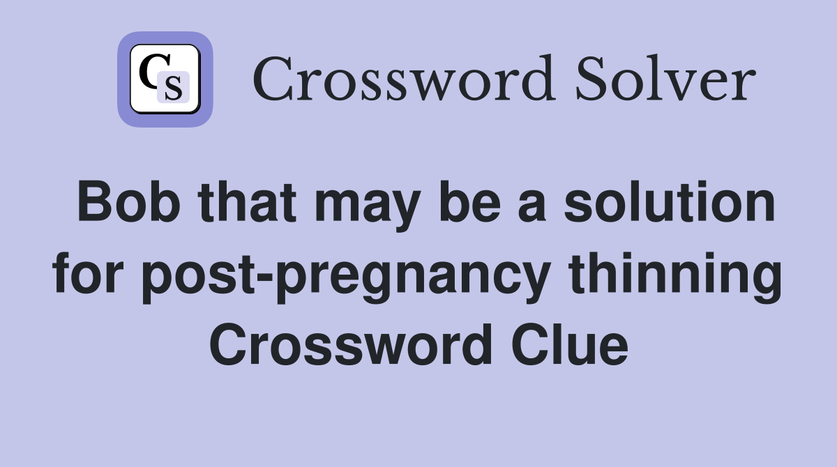 Bob that may be a solution for post pregnancy thinning Crossword Clue