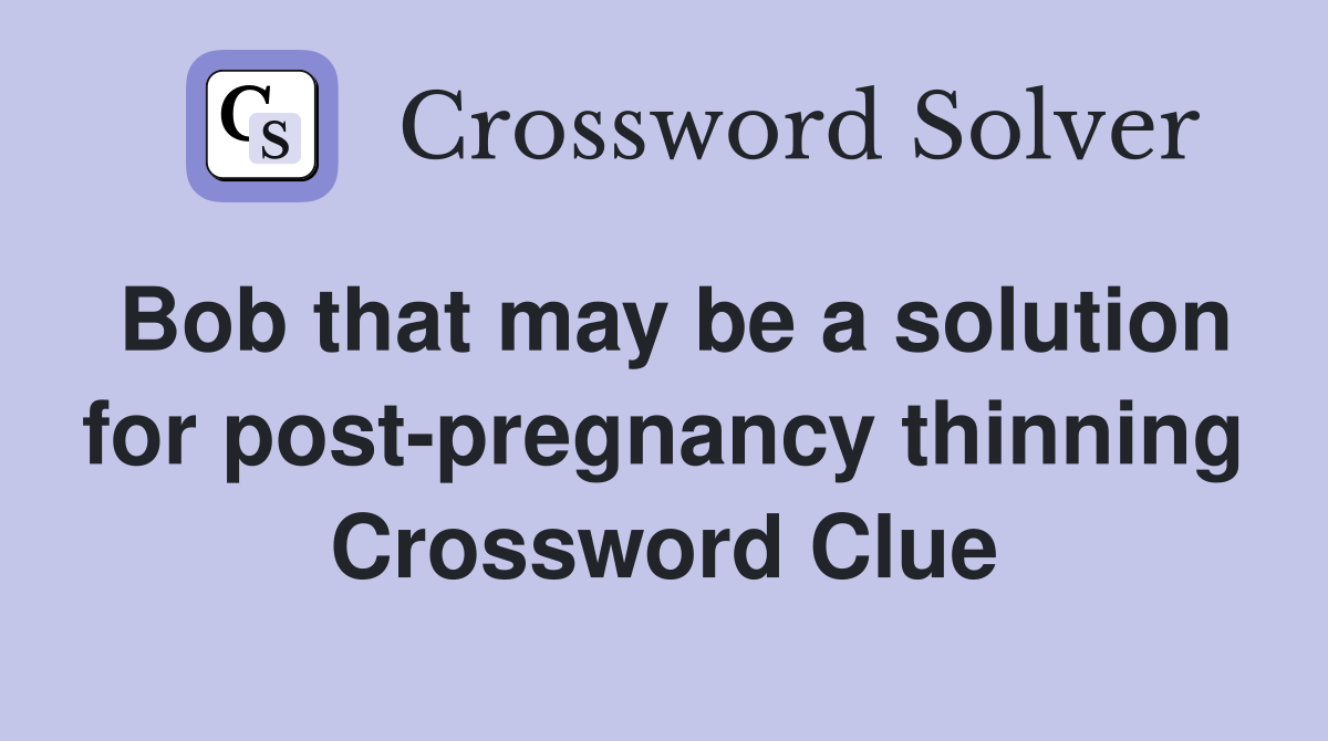 Bob that may be a solution for post-pregnancy thinning Crossword Clue