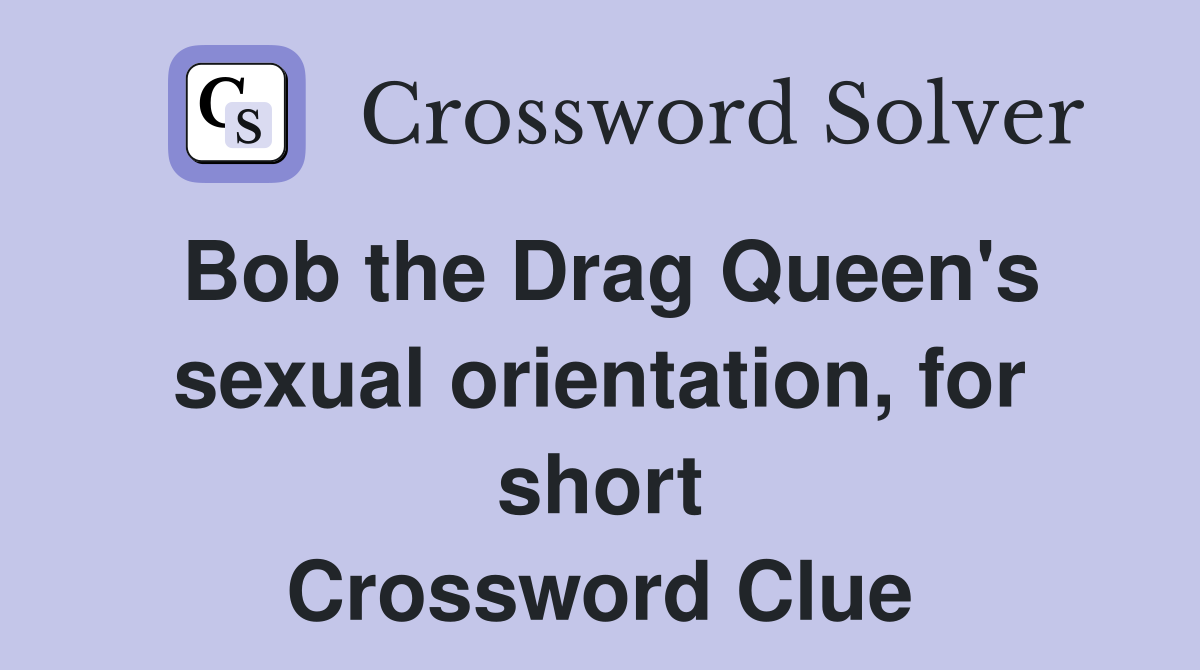 Bob the Drag Queen's sexual orientation, for short Crossword Clue