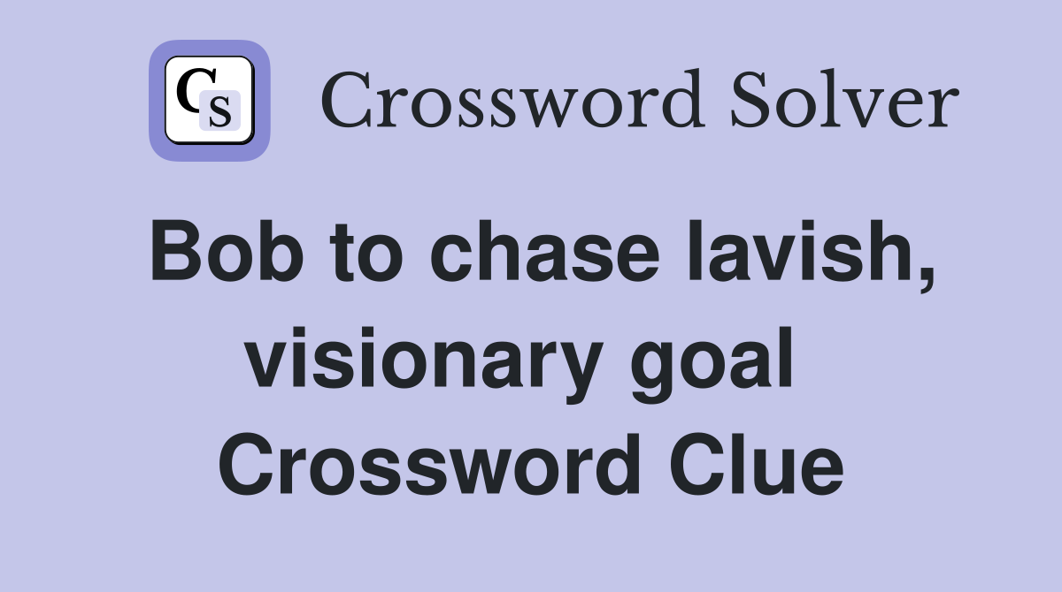 Bob to chase lavish, visionary goal  Crossword Clue