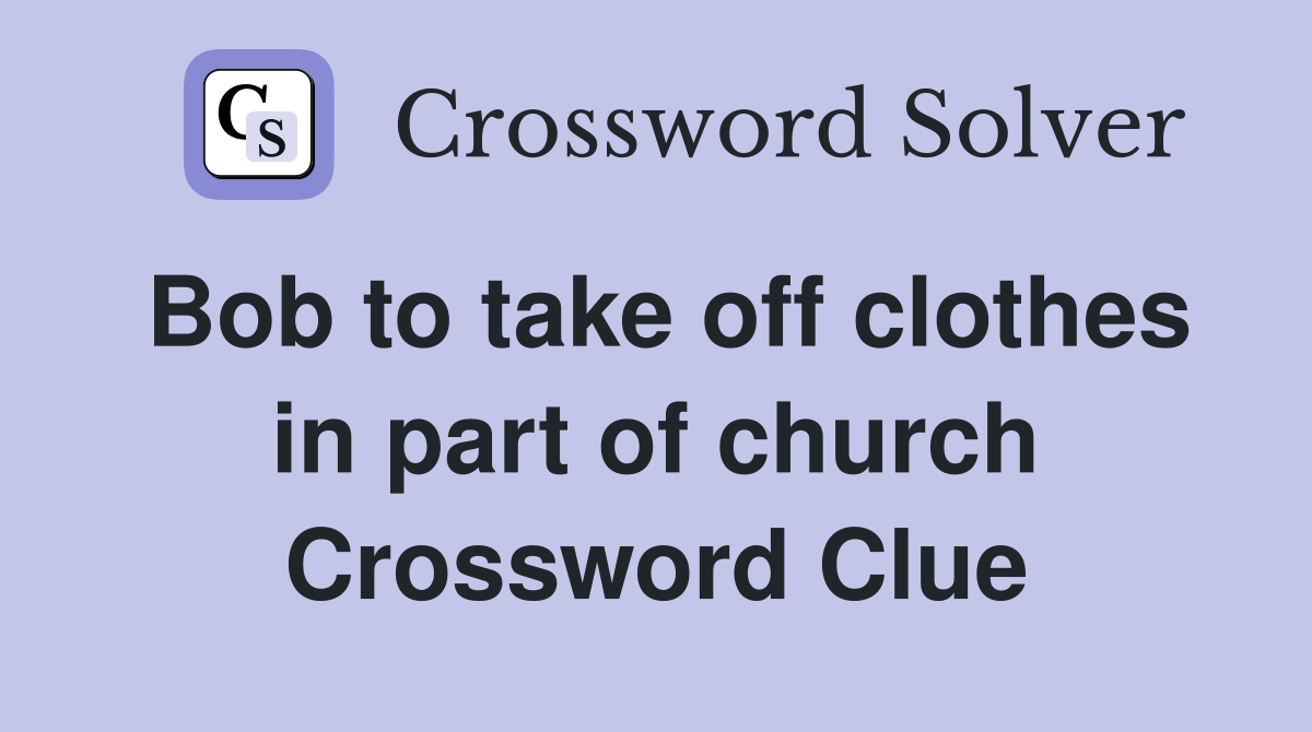 Bob to take off clothes in part of church Crossword Clue