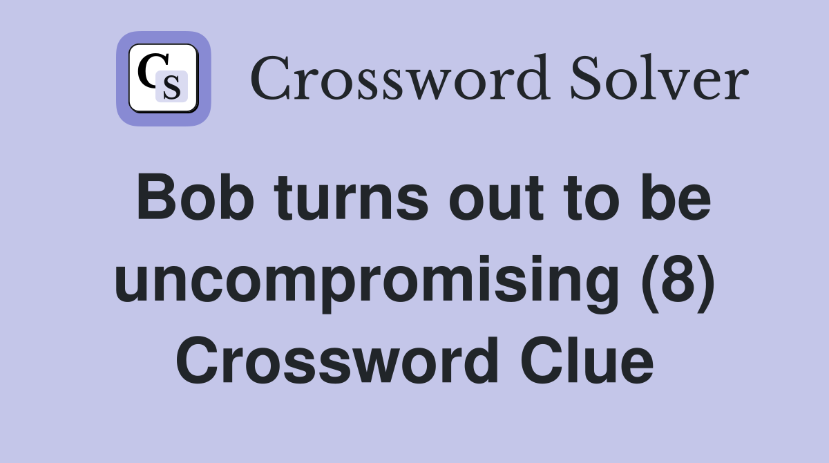 Bob turns out to be uncompromising (8) Crossword Clue