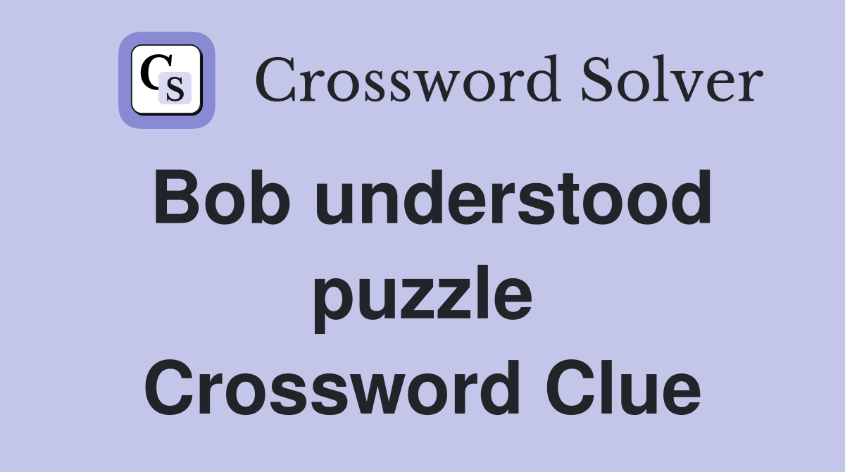 Bob understood puzzle Crossword Clue