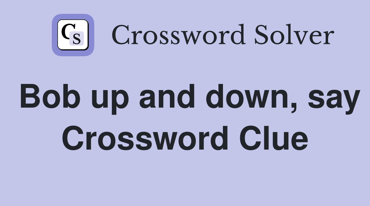 Bob up and down, say Crossword Clue