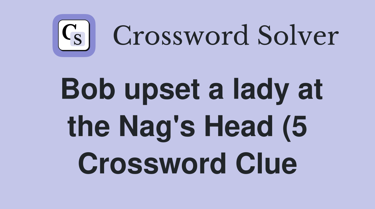Bob upset a lady at the Nag #39 s Head (5) Crossword Clue Answers Bob upset a lady at the Nag #39 s Head (5) Crossword Clue Answers