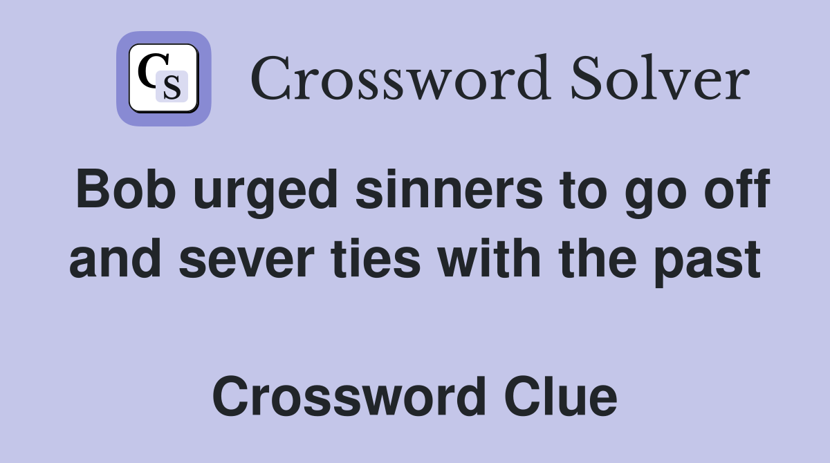Bob urged sinners to go off and sever ties with the past  Crossword Clue
