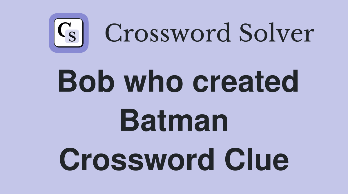 Bob who created Batman Crossword Clue