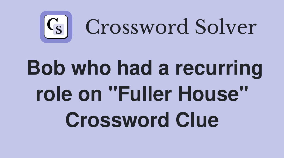 Bob who had a recurring role on "Fuller House" Crossword Clue
