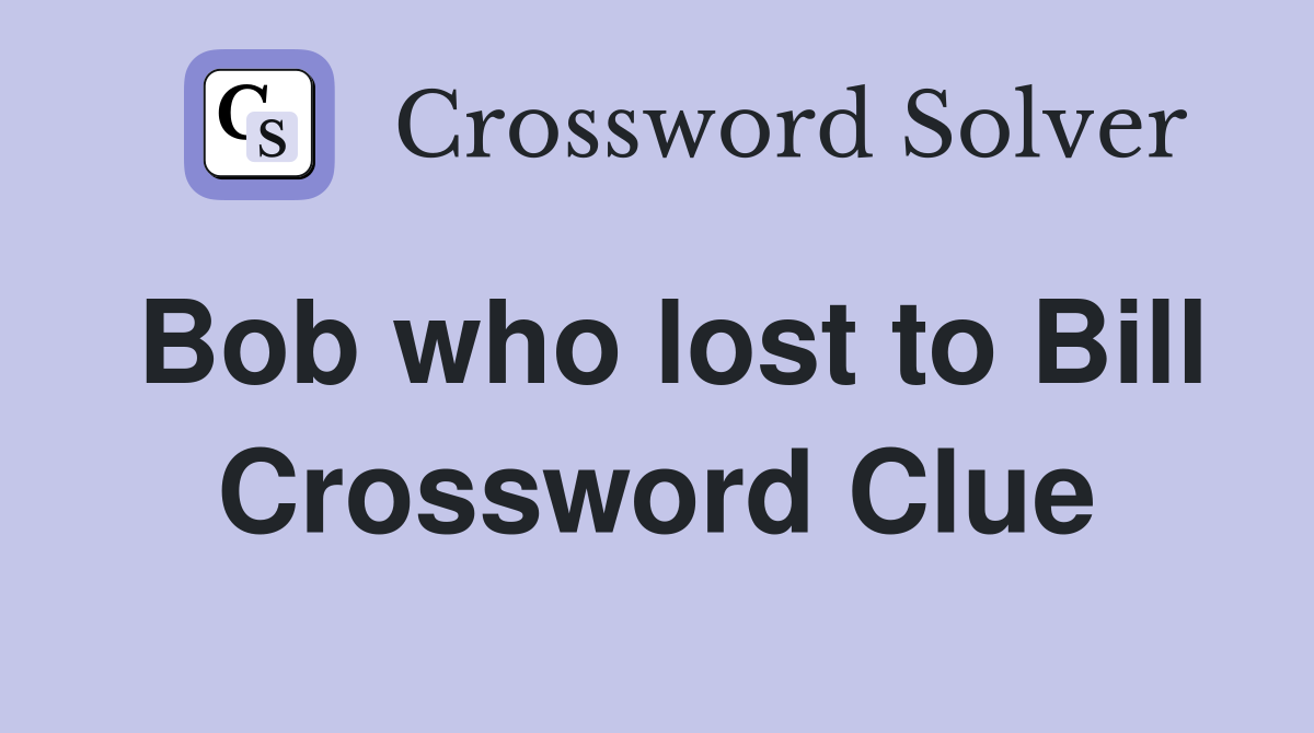 Bob who lost to Bill Crossword Clue