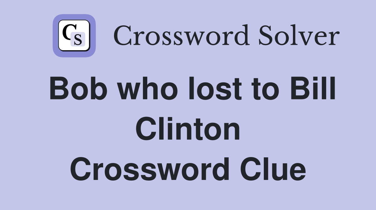 Bob who lost to Bill Clinton Crossword Clue