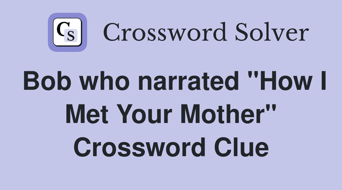 Bob who narrated "How I Met Your Mother" Crossword Clue