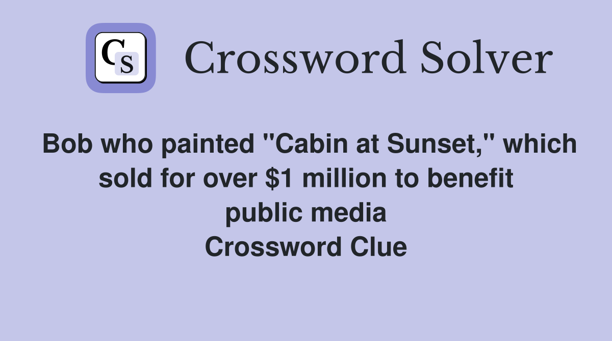 Bob who painted "Cabin at Sunset," which sold for over $1 million to benefit public media Crossword Clue