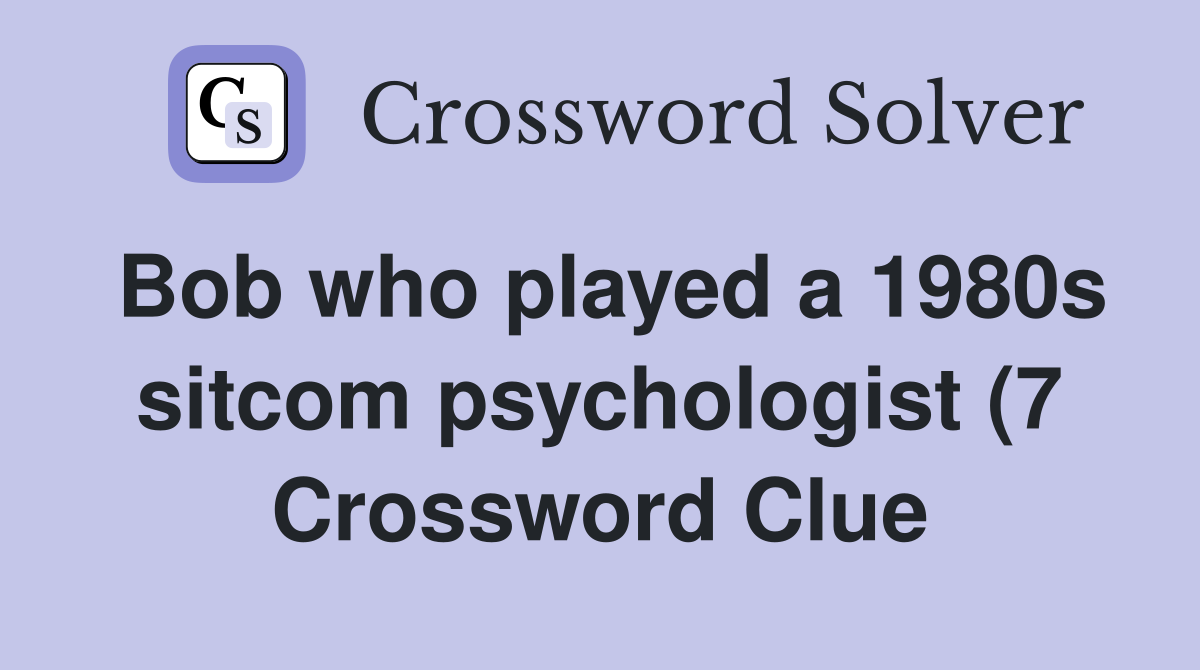 Bob who played a 1980s sitcom psychologist (7) Crossword Clue Answers Bob who played a 1980s sitcom psychologist (7) Crossword Clue Answers