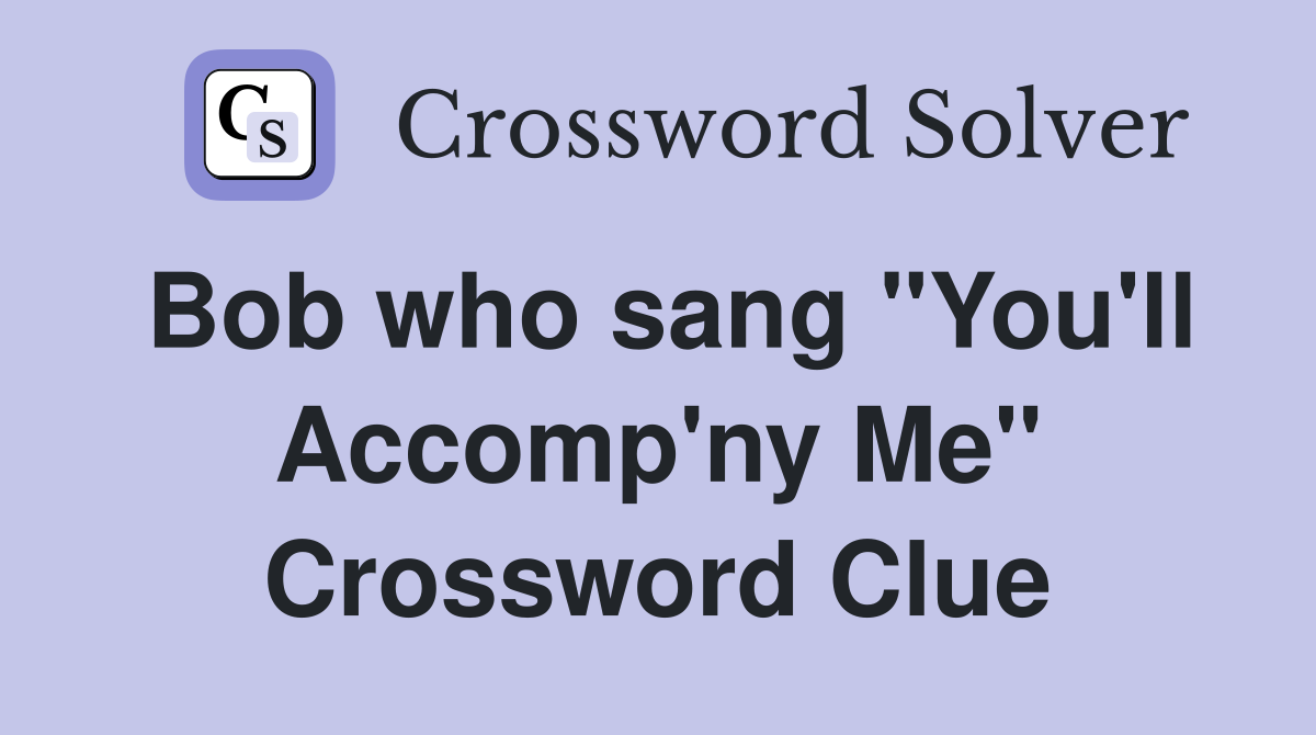 Bob who sang "You'll Accomp'ny Me" Crossword Clue