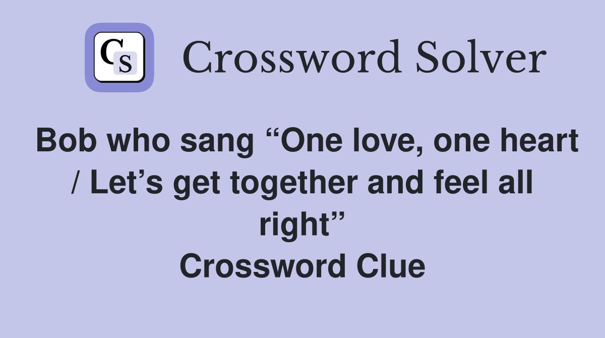 Bob who sang “One love, one heart / Let’s get together and feel all right” Crossword Clue