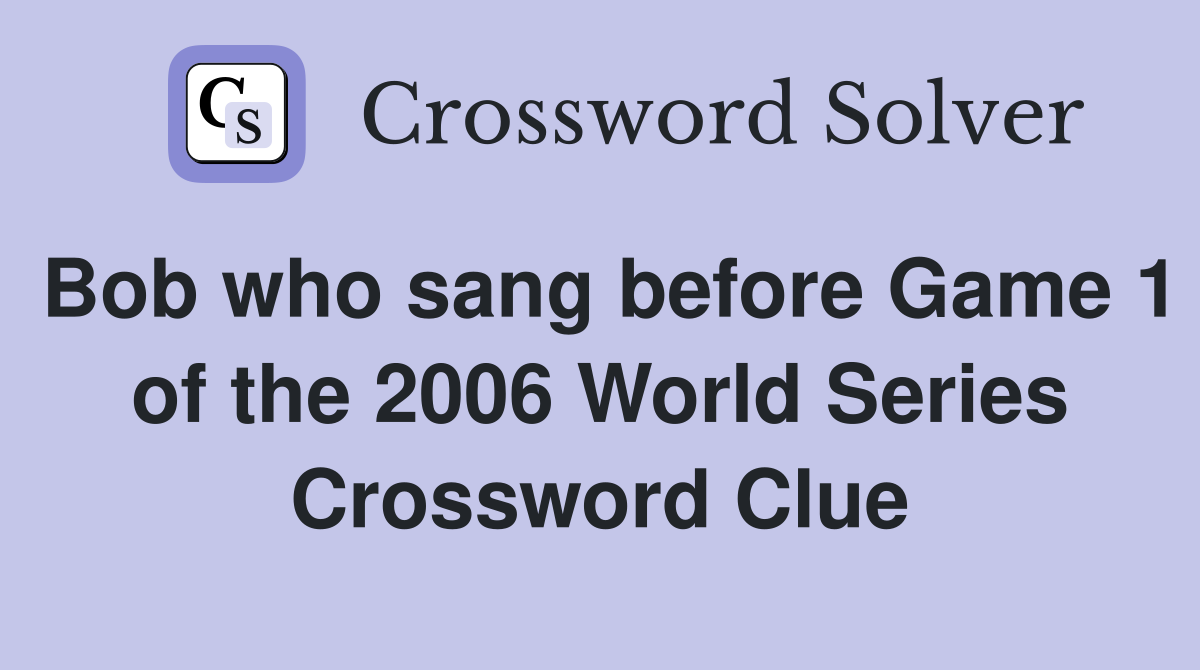 Bob who sang before Game 1 of the 2006 World Series Crossword Clue